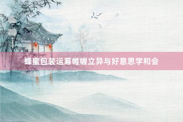 蜂蜜包装运筹帷幄立异与好意思学和会
