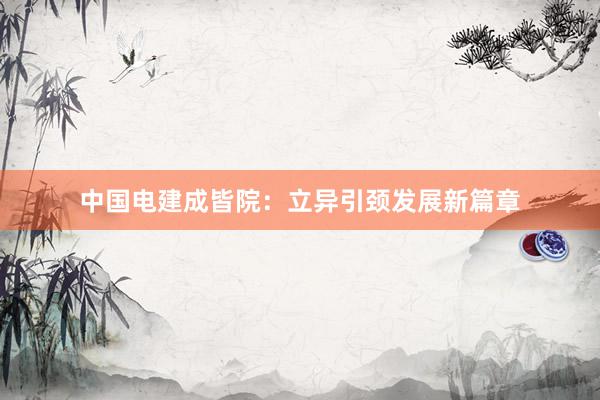 中国电建成皆院:立异引颈发展新篇章
